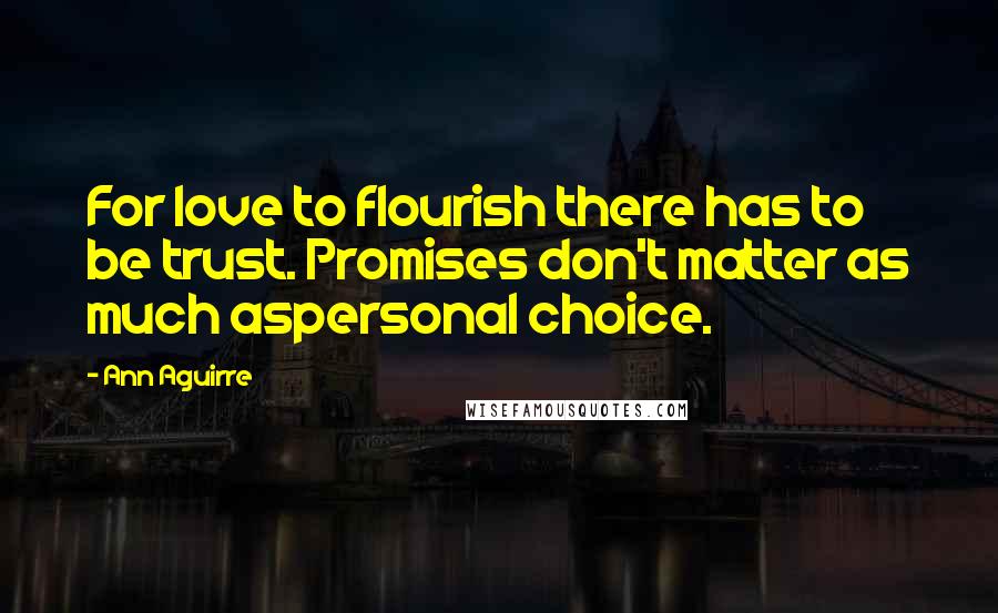 Ann Aguirre Quotes: For love to flourish there has to be trust. Promises don't matter as much aspersonal choice.
