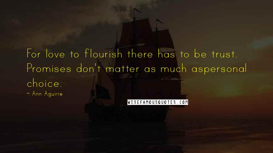 Ann Aguirre Quotes: For love to flourish there has to be trust. Promises don't matter as much aspersonal choice.