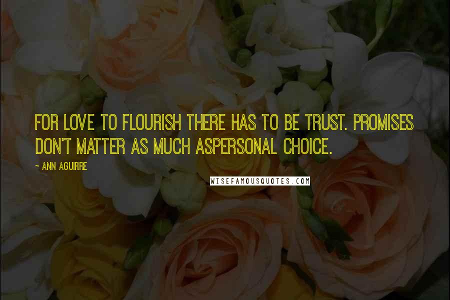 Ann Aguirre Quotes: For love to flourish there has to be trust. Promises don't matter as much aspersonal choice.