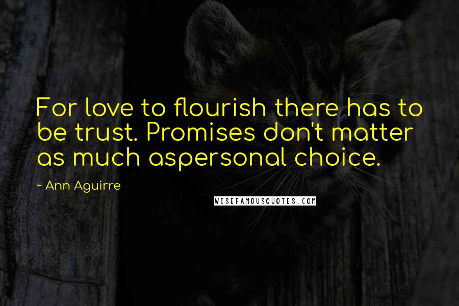 Ann Aguirre Quotes: For love to flourish there has to be trust. Promises don't matter as much aspersonal choice.