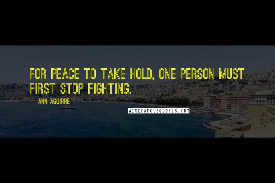 Ann Aguirre Quotes: For peace to take hold, one person must first stop fighting.