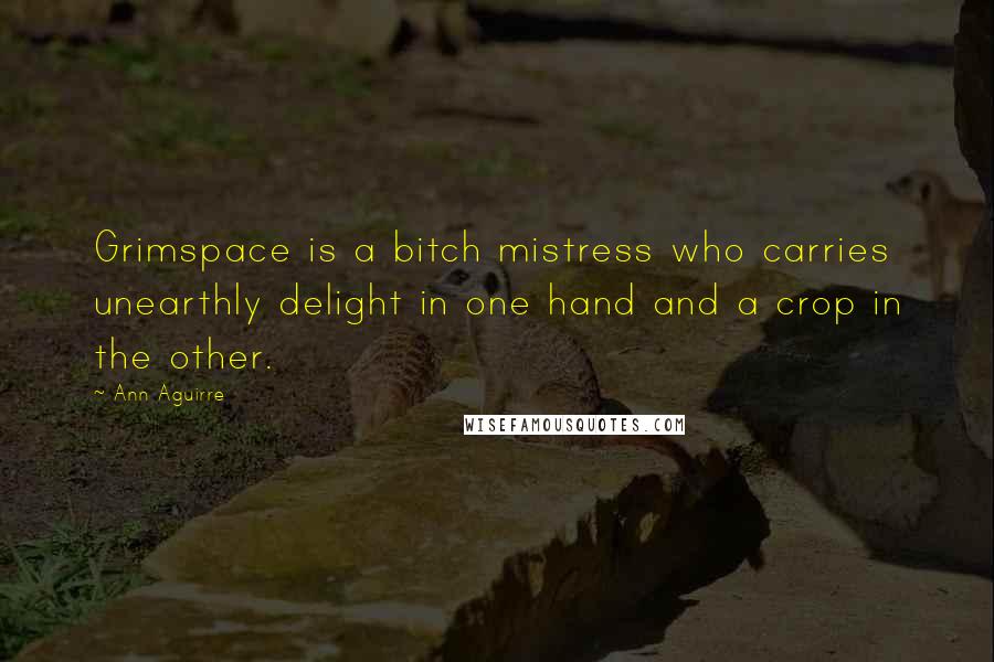 Ann Aguirre Quotes: Grimspace is a bitch mistress who carries unearthly delight in one hand and a crop in the other.