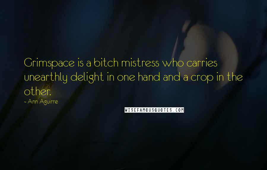 Ann Aguirre Quotes: Grimspace is a bitch mistress who carries unearthly delight in one hand and a crop in the other.