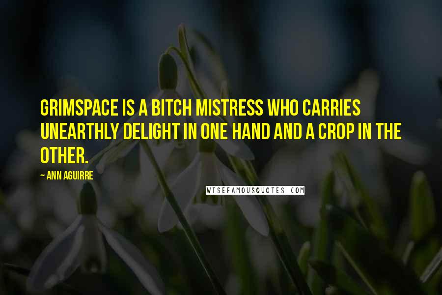 Ann Aguirre Quotes: Grimspace is a bitch mistress who carries unearthly delight in one hand and a crop in the other.