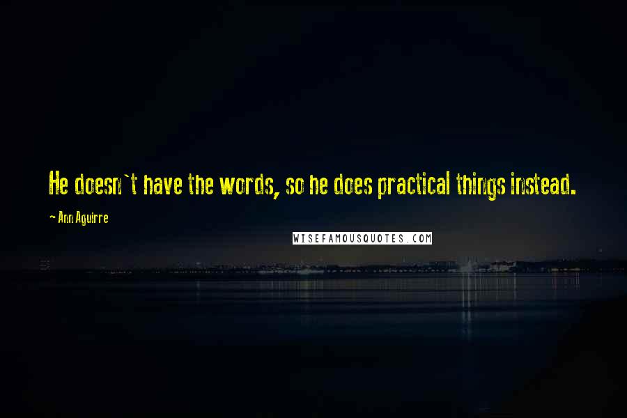 Ann Aguirre Quotes: He doesn't have the words, so he does practical things instead.