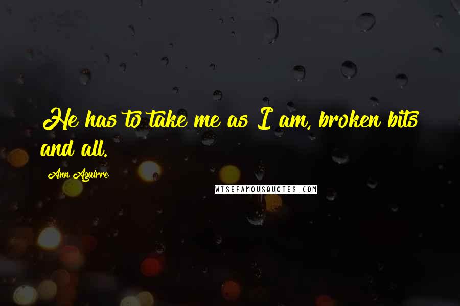 Ann Aguirre Quotes: He has to take me as I am, broken bits and all.