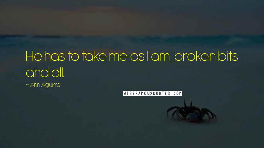Ann Aguirre Quotes: He has to take me as I am, broken bits and all.