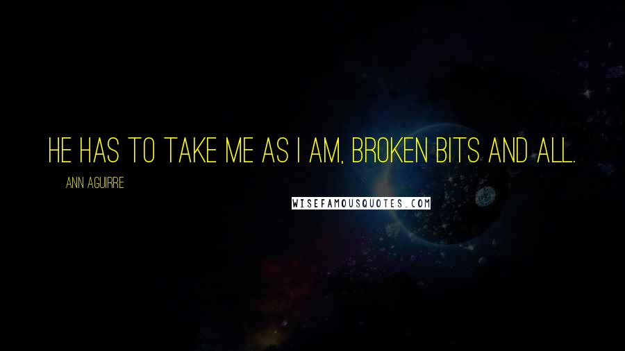 Ann Aguirre Quotes: He has to take me as I am, broken bits and all.