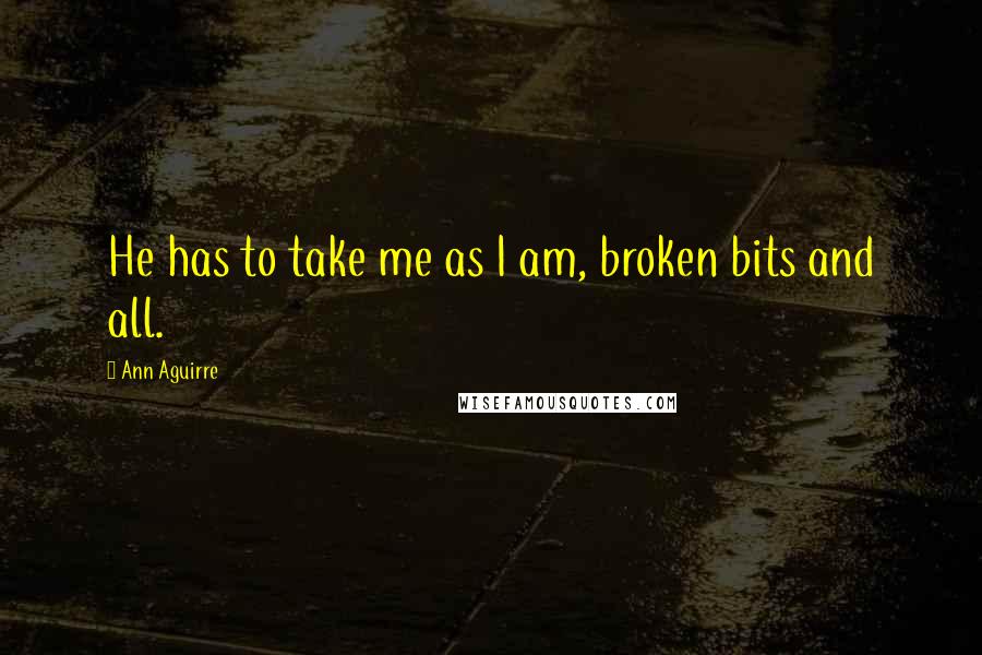 Ann Aguirre Quotes: He has to take me as I am, broken bits and all.