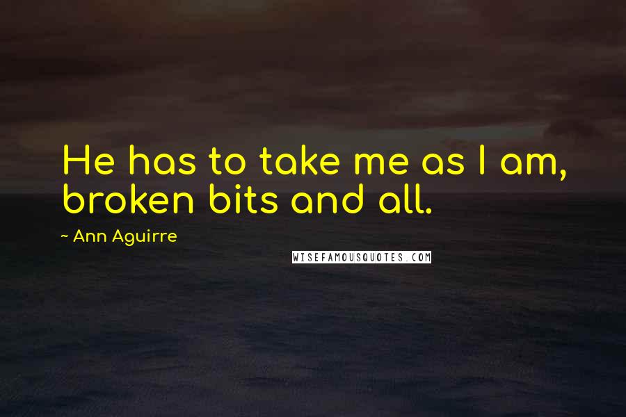 Ann Aguirre Quotes: He has to take me as I am, broken bits and all.