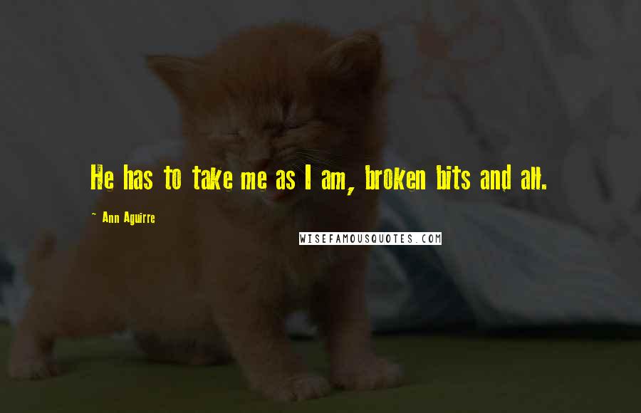 Ann Aguirre Quotes: He has to take me as I am, broken bits and all.