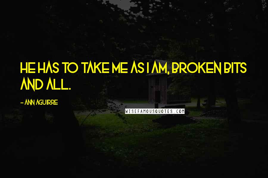 Ann Aguirre Quotes: He has to take me as I am, broken bits and all.