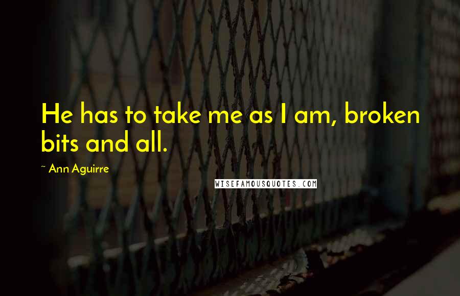 Ann Aguirre Quotes: He has to take me as I am, broken bits and all.