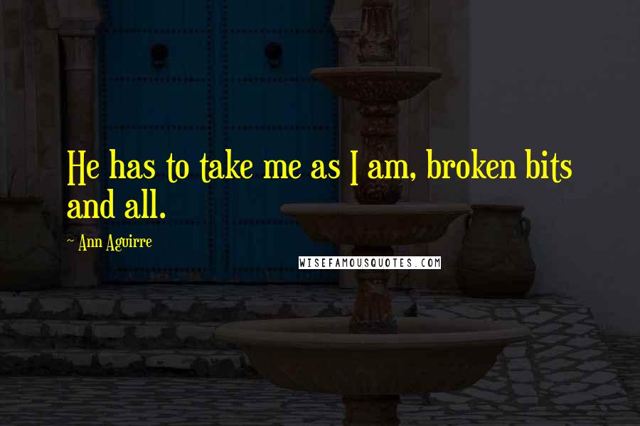 Ann Aguirre Quotes: He has to take me as I am, broken bits and all.