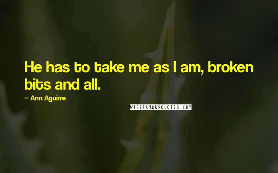 Ann Aguirre Quotes: He has to take me as I am, broken bits and all.