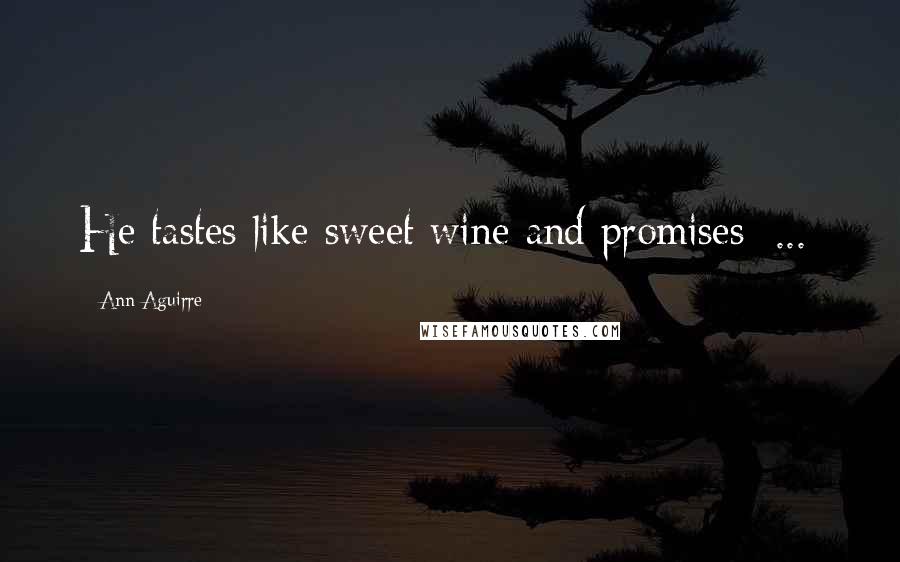 Ann Aguirre Quotes: He tastes like sweet wine and promises [...]