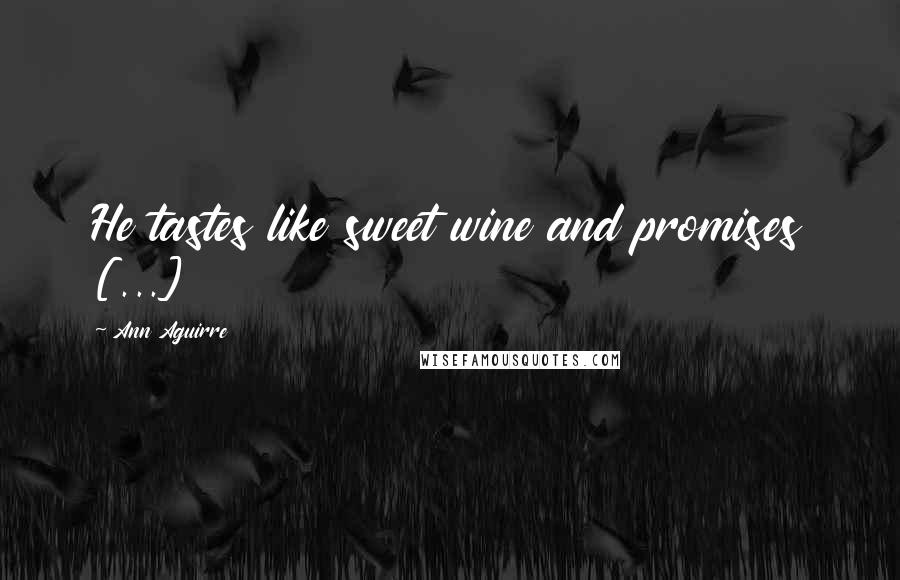 Ann Aguirre Quotes: He tastes like sweet wine and promises [...]