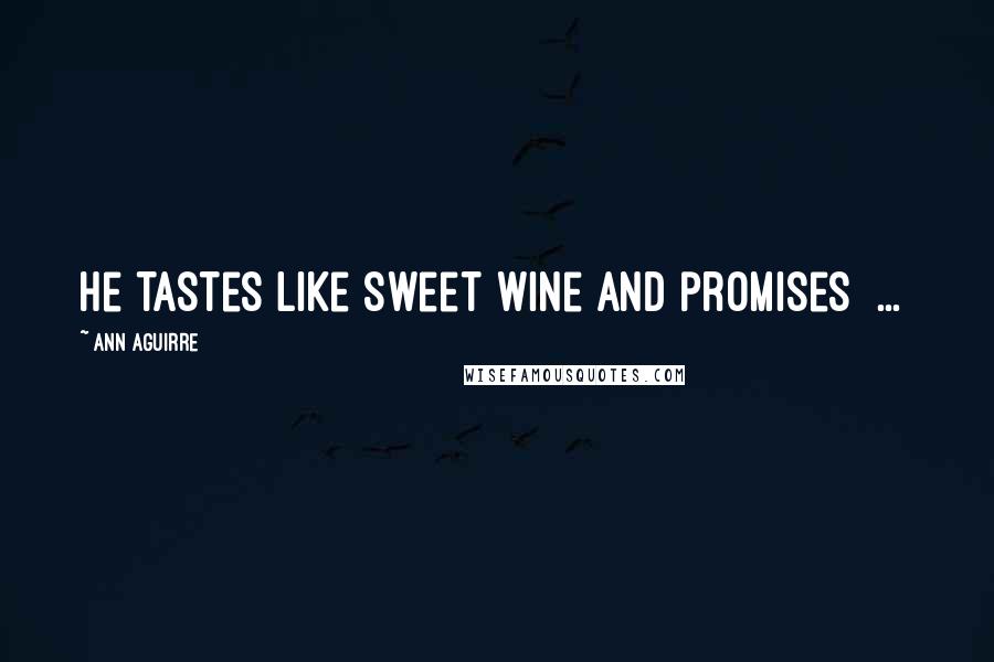 Ann Aguirre Quotes: He tastes like sweet wine and promises [...]