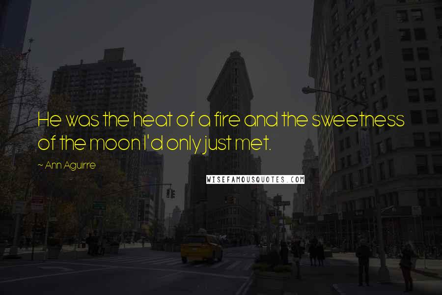 Ann Aguirre Quotes: He was the heat of a fire and the sweetness of the moon I'd only just met.