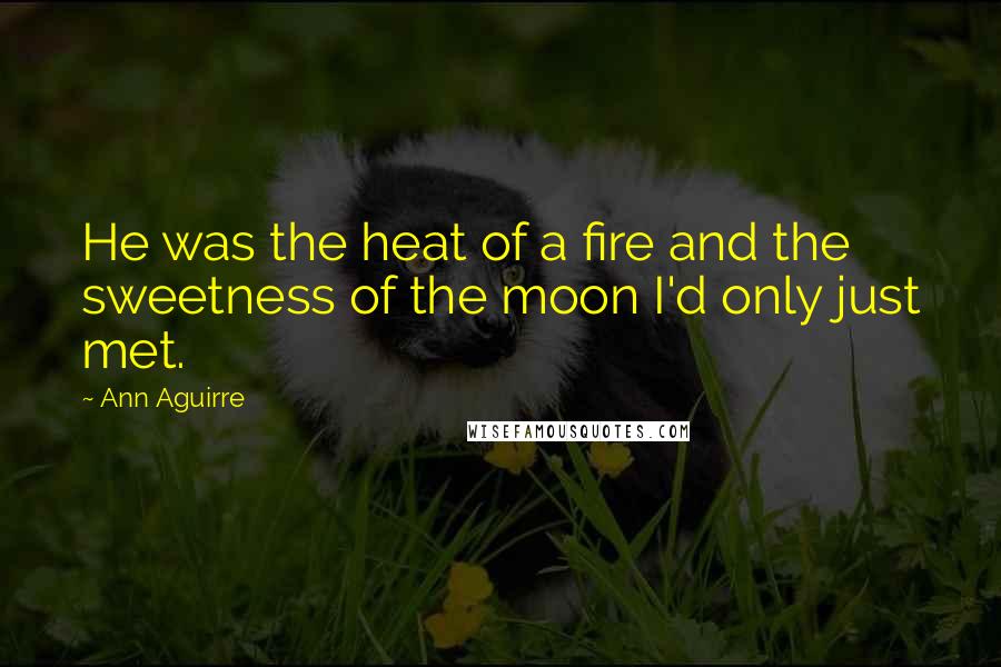Ann Aguirre Quotes: He was the heat of a fire and the sweetness of the moon I'd only just met.