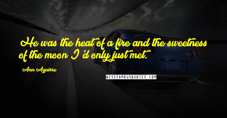 Ann Aguirre Quotes: He was the heat of a fire and the sweetness of the moon I'd only just met.