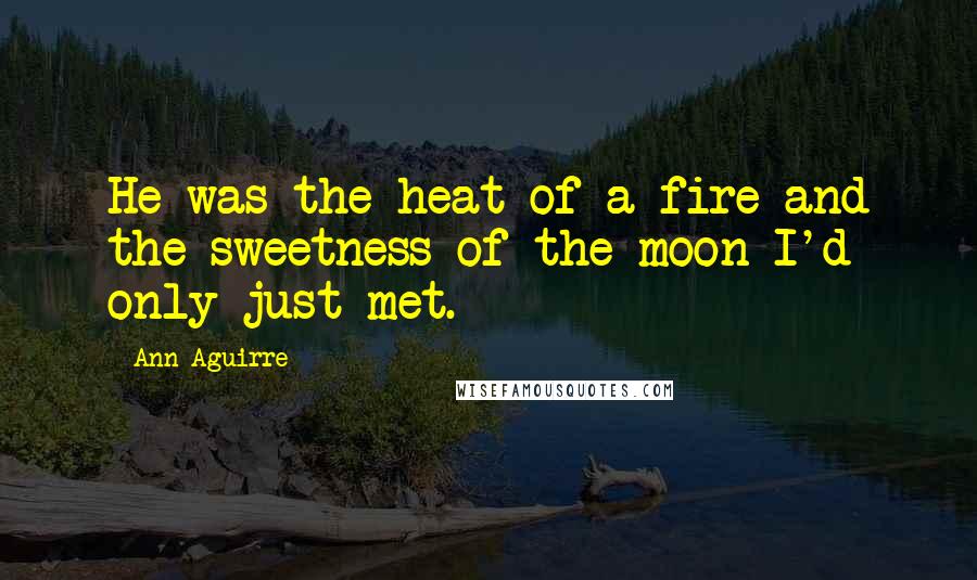 Ann Aguirre Quotes: He was the heat of a fire and the sweetness of the moon I'd only just met.