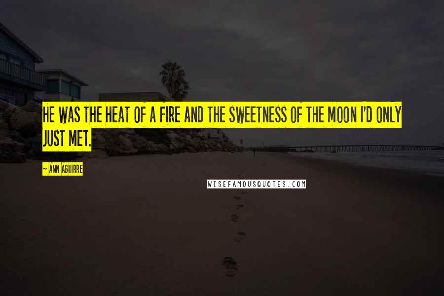 Ann Aguirre Quotes: He was the heat of a fire and the sweetness of the moon I'd only just met.