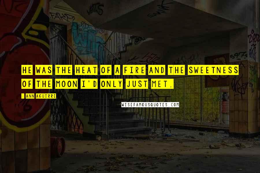 Ann Aguirre Quotes: He was the heat of a fire and the sweetness of the moon I'd only just met.