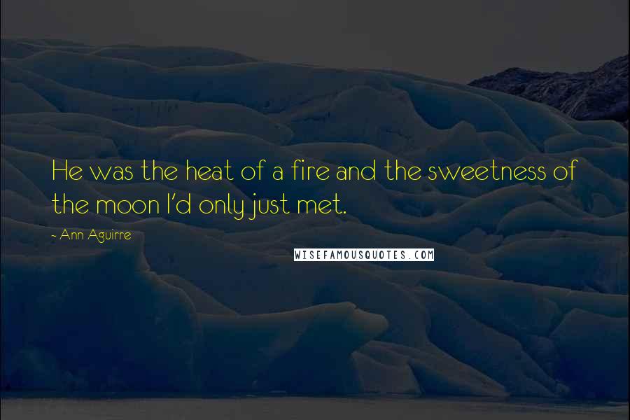 Ann Aguirre Quotes: He was the heat of a fire and the sweetness of the moon I'd only just met.
