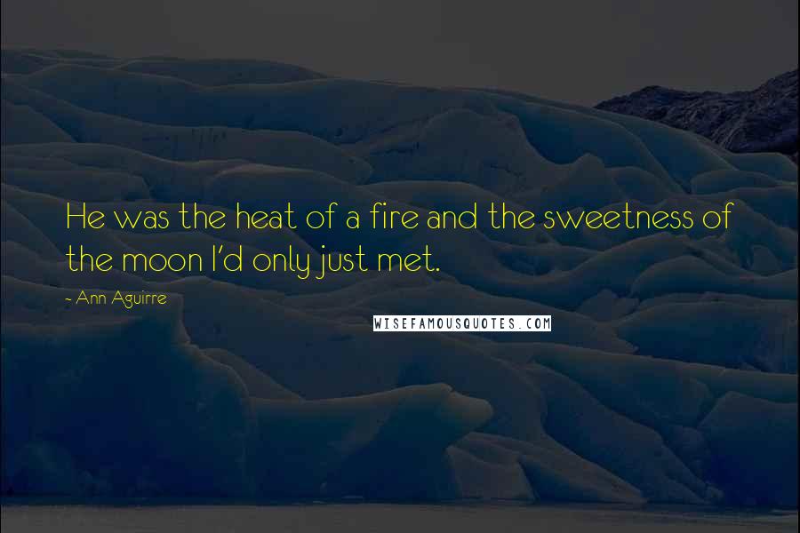 Ann Aguirre Quotes: He was the heat of a fire and the sweetness of the moon I'd only just met.