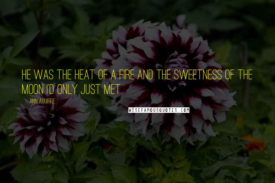 Ann Aguirre Quotes: He was the heat of a fire and the sweetness of the moon I'd only just met.