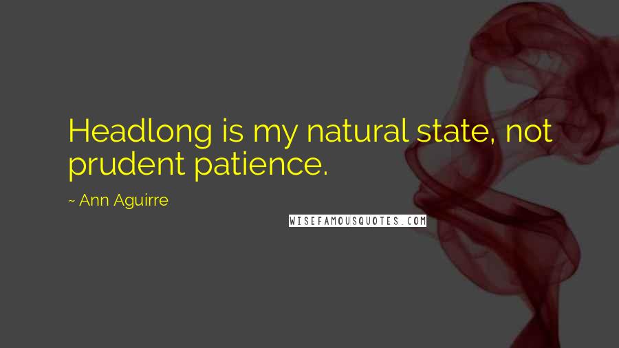 Ann Aguirre Quotes: Headlong is my natural state, not prudent patience.