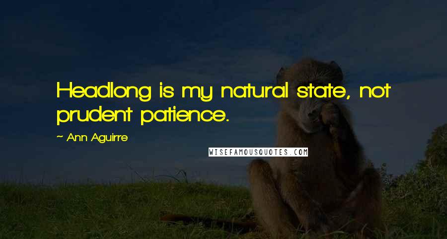 Ann Aguirre Quotes: Headlong is my natural state, not prudent patience.