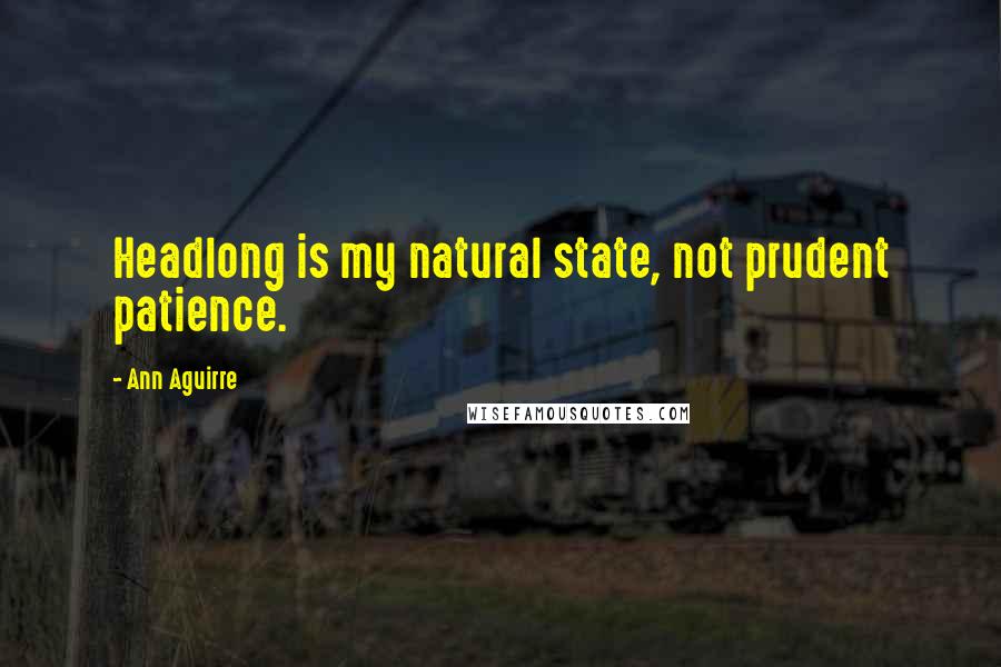 Ann Aguirre Quotes: Headlong is my natural state, not prudent patience.