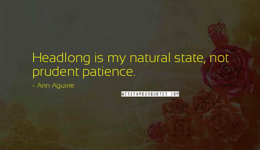 Ann Aguirre Quotes: Headlong is my natural state, not prudent patience.