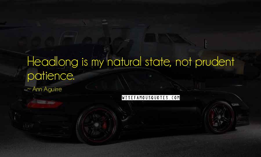 Ann Aguirre Quotes: Headlong is my natural state, not prudent patience.