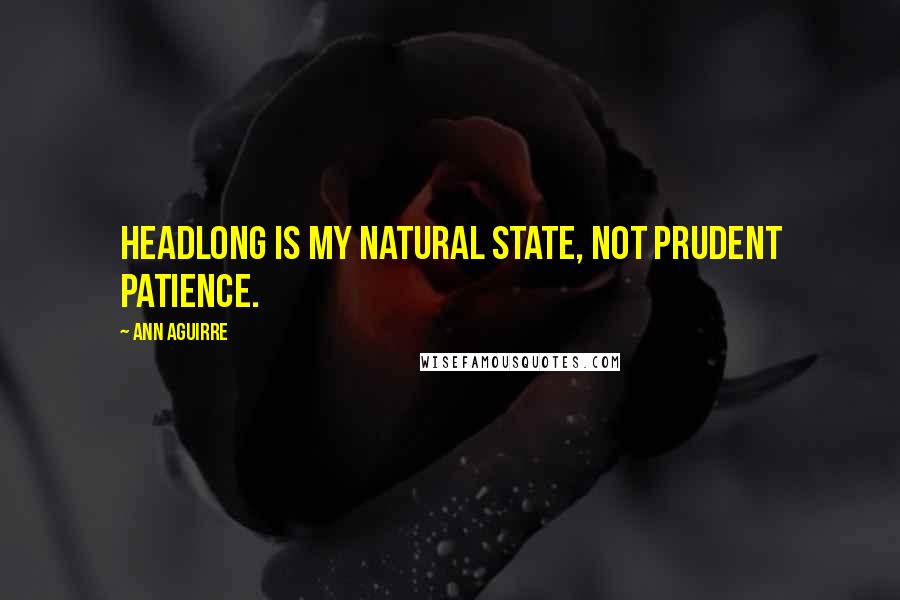 Ann Aguirre Quotes: Headlong is my natural state, not prudent patience.