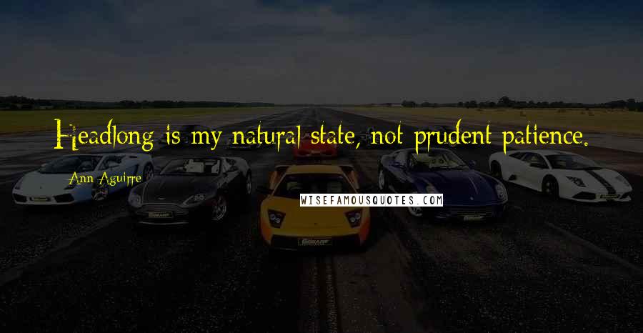 Ann Aguirre Quotes: Headlong is my natural state, not prudent patience.