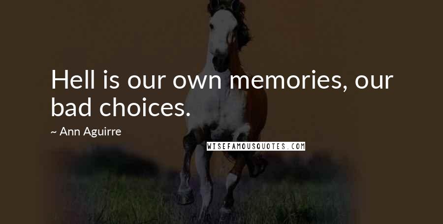 Ann Aguirre Quotes: Hell is our own memories, our bad choices.