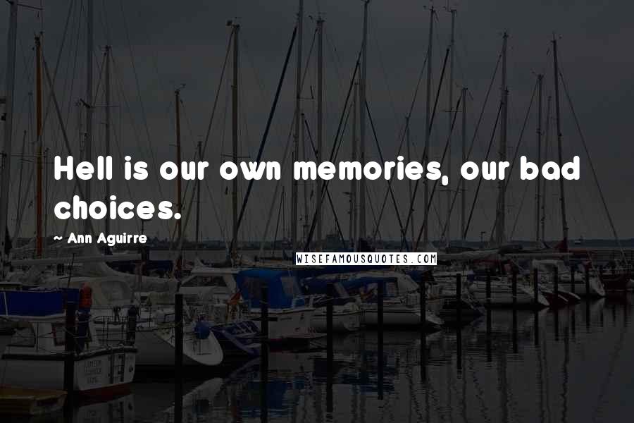 Ann Aguirre Quotes: Hell is our own memories, our bad choices.