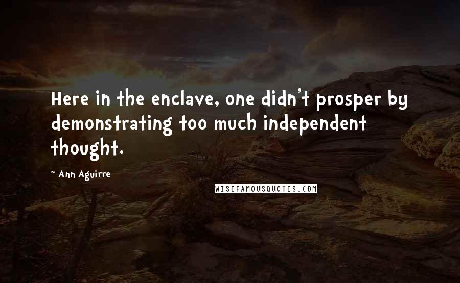 Ann Aguirre Quotes: Here in the enclave, one didn't prosper by demonstrating too much independent thought.