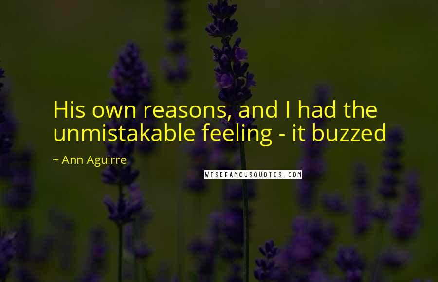 Ann Aguirre Quotes: His own reasons, and I had the unmistakable feeling - it buzzed