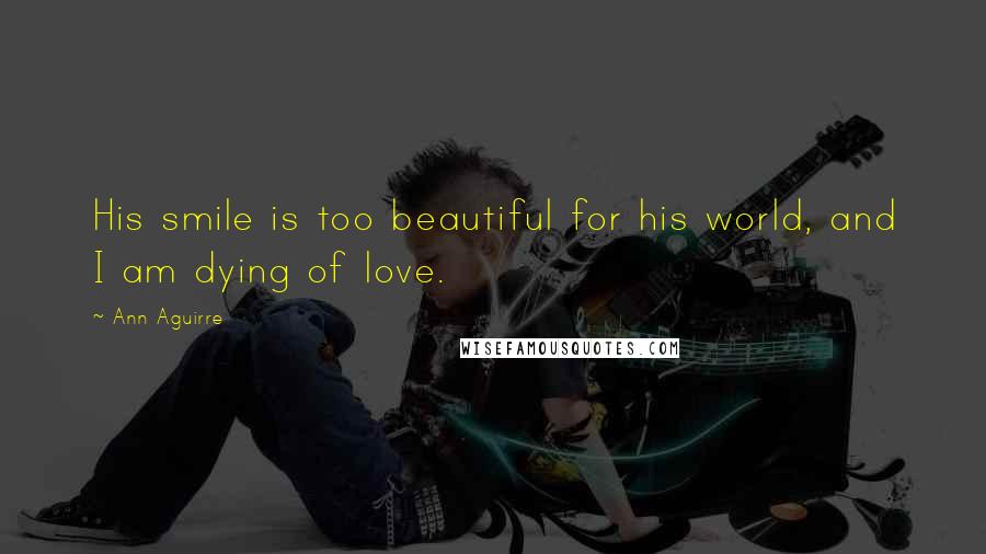 Ann Aguirre Quotes: His smile is too beautiful for his world, and I am dying of love.