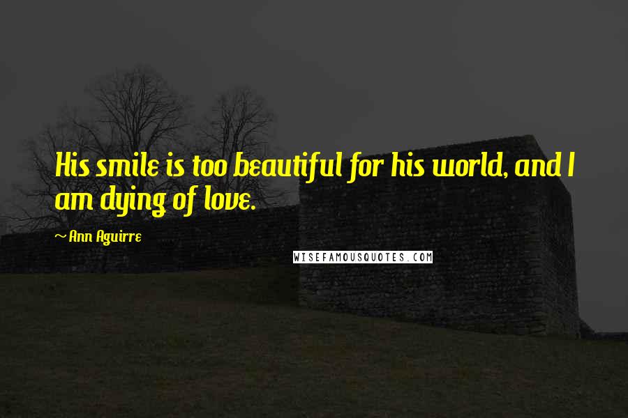 Ann Aguirre Quotes: His smile is too beautiful for his world, and I am dying of love.