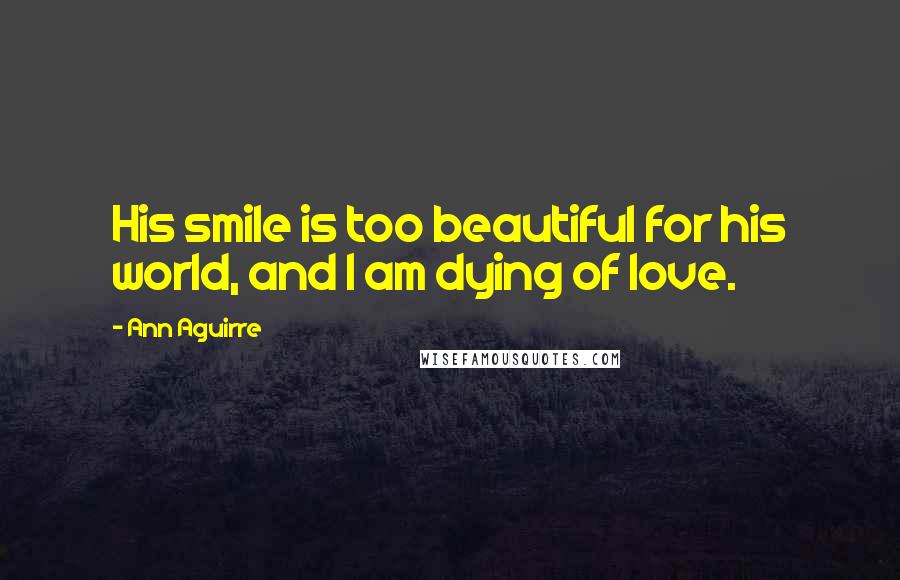 Ann Aguirre Quotes: His smile is too beautiful for his world, and I am dying of love.