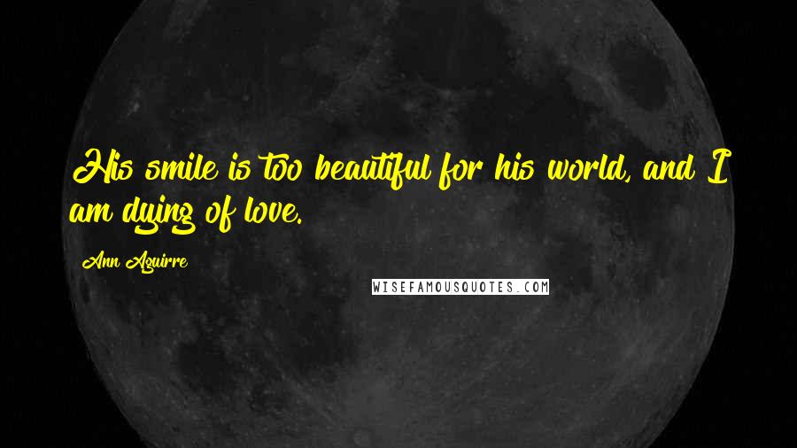 Ann Aguirre Quotes: His smile is too beautiful for his world, and I am dying of love.