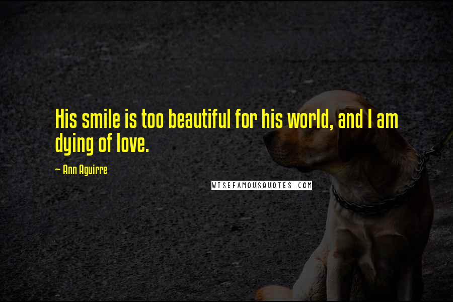 Ann Aguirre Quotes: His smile is too beautiful for his world, and I am dying of love.