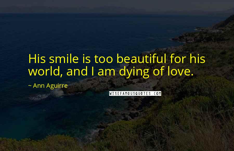 Ann Aguirre Quotes: His smile is too beautiful for his world, and I am dying of love.