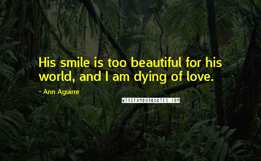 Ann Aguirre Quotes: His smile is too beautiful for his world, and I am dying of love.