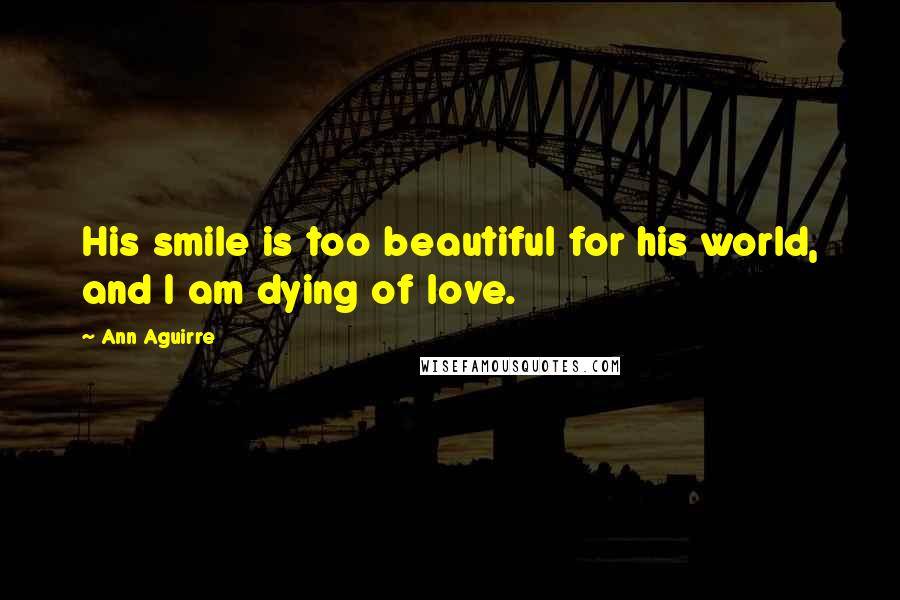 Ann Aguirre Quotes: His smile is too beautiful for his world, and I am dying of love.